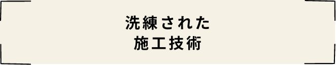 洗練された施工技術