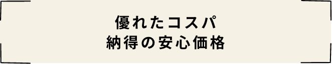 優れたコスパ納得の安心価格